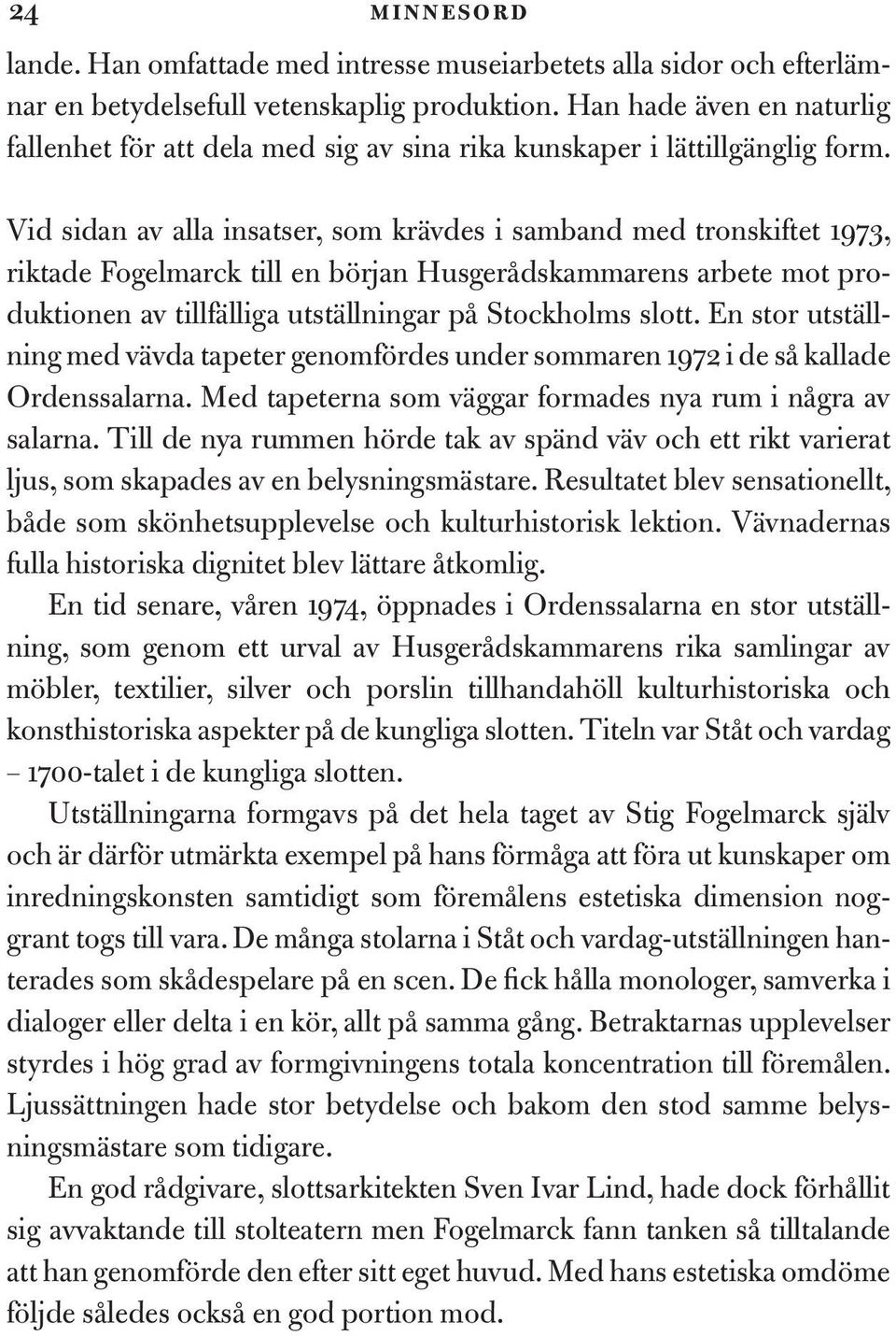 Vid sidan av alla insatser, som krävdes i samband med tronskiftet 1973, riktade Fogelmarck till en början Husgerådskammarens arbete mot produktionen av tillfälliga utställningar på Stockholms slott.