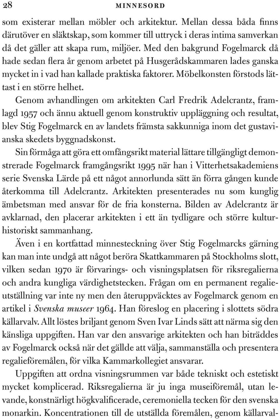 Genom avhandlingen om arkitekten Carl Fredrik Adelcrantz, framlagd 1957 och ännu aktuell genom konstruktiv uppläggning och resultat, blev Stig Fogelmarck en av landets främsta sakkunniga inom det