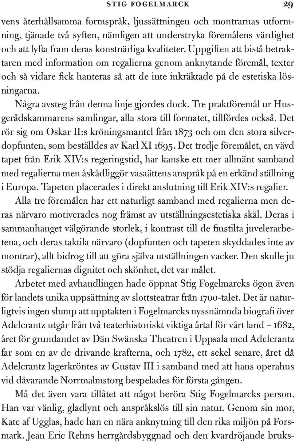 Några avsteg från denna linje gjordes dock. Tre praktföremål ur Husgerådskammarens samlingar, alla stora till formatet, tillfördes också.