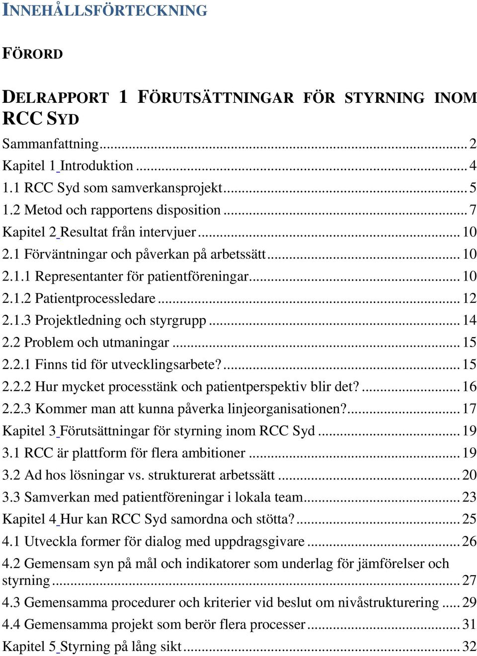 .. 12 2.1.3 Projektledning och styrgrupp... 14 2.2 Problem och utmaningar... 15 2.2.1 Finns tid för utvecklingsarbete?... 15 2.2.2 Hur mycket processtänk och patientperspektiv blir det?... 16 2.2.3 Kommer man att kunna påverka linjeorganisationen?