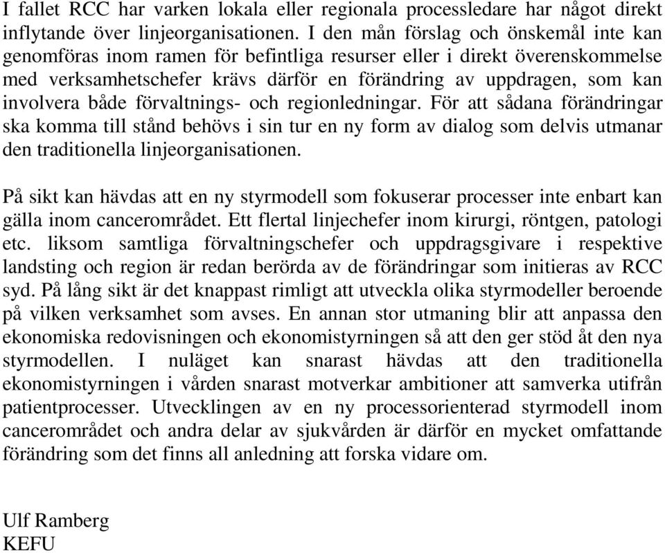 både förvaltnings- och regionledningar. För att sådana förändringar ska komma till stånd behövs i sin tur en ny form av dialog som delvis utmanar den traditionella linjeorganisationen.