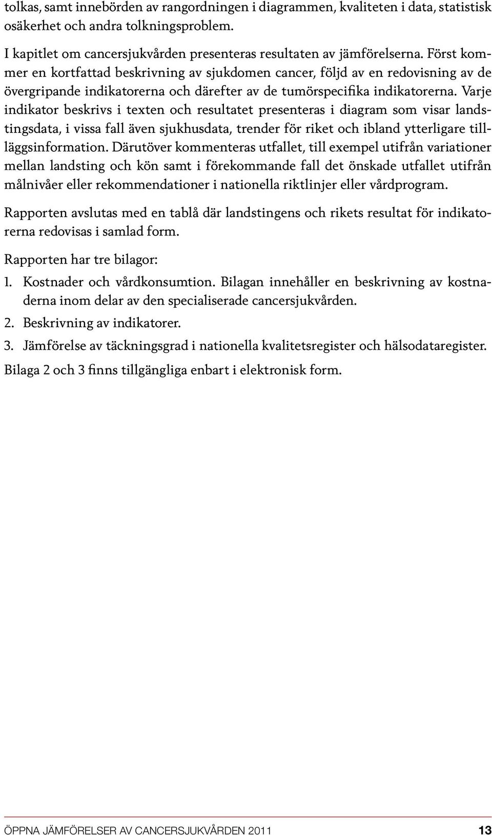 Varje indikator beskrivs i texten och resultatet presenteras i diagram som visar landstingsdata, i vissa fall även sjukhusdata, trender för riket och ibland ytterligare tillläggsinformation.