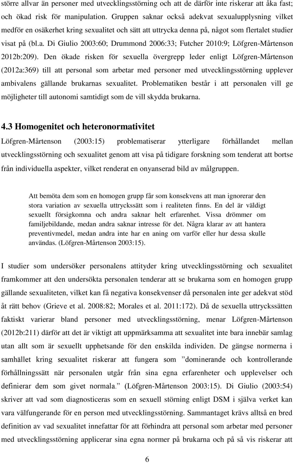 Den ökade risken för sexuella övergrepp leder enligt Löfgren-Mårtenson (2012a:369) till att personal som arbetar med personer med utvecklingsstörning upplever ambivalens gällande brukarnas sexualitet.