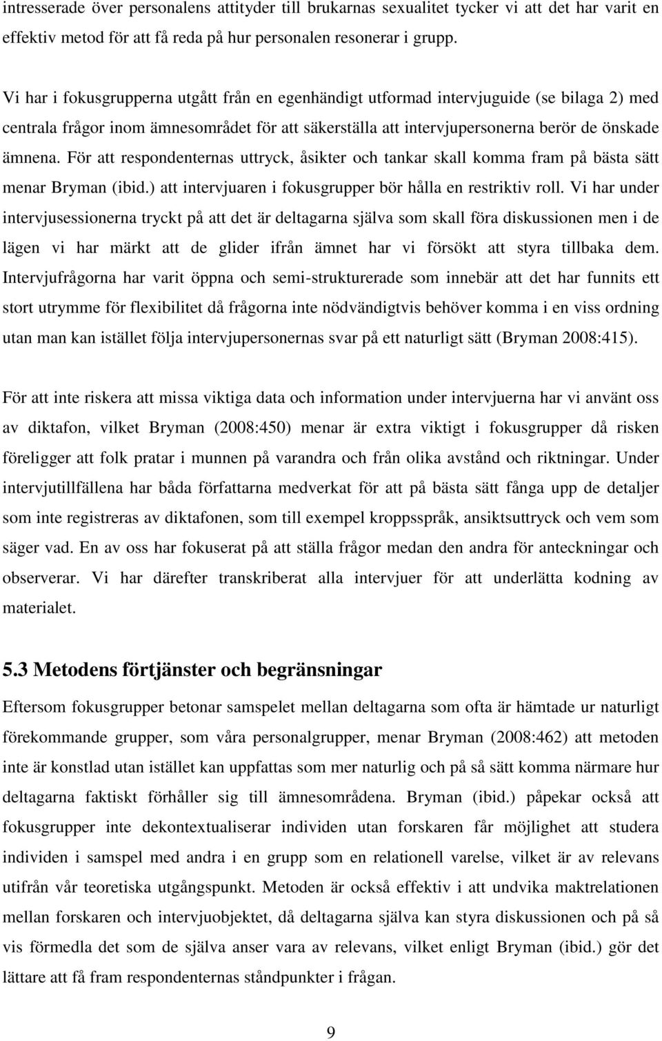 För att respondenternas uttryck, åsikter och tankar skall komma fram på bästa sätt menar Bryman (ibid.) att intervjuaren i fokusgrupper bör hålla en restriktiv roll.