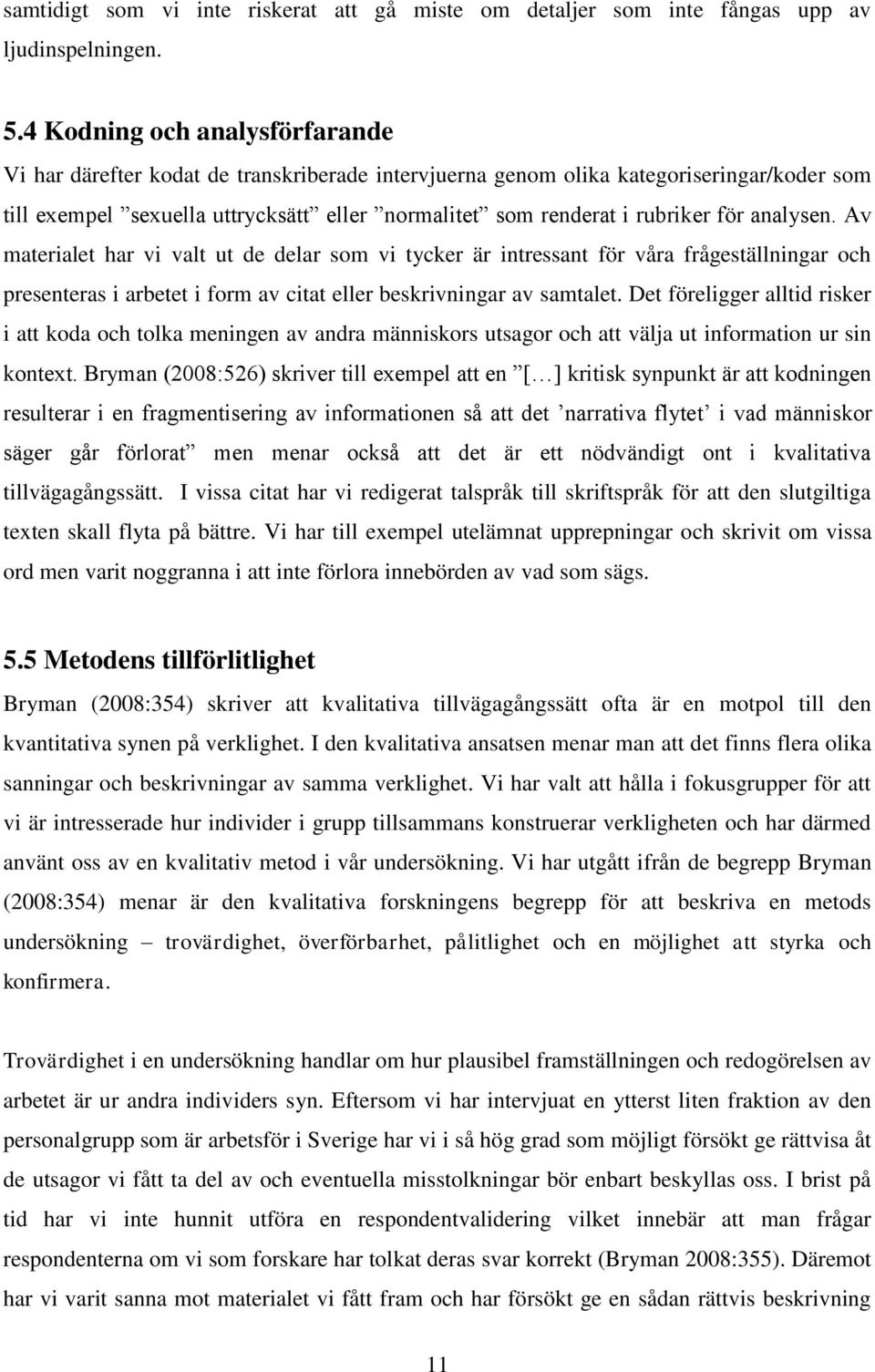 för analysen. Av materialet har vi valt ut de delar som vi tycker är intressant för våra frågeställningar och presenteras i arbetet i form av citat eller beskrivningar av samtalet.