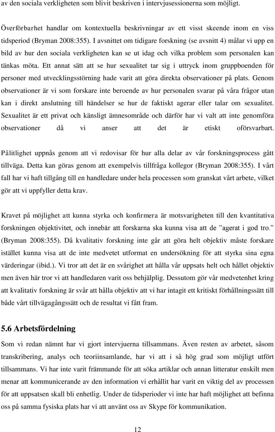 Ett annat sätt att se hur sexualitet tar sig i uttryck inom gruppboenden för personer med utvecklingsstörning hade varit att göra direkta observationer på plats.