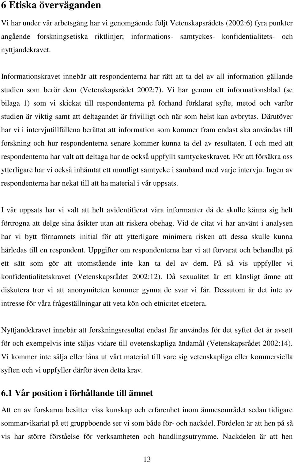 Vi har genom ett informationsblad (se bilaga 1) som vi skickat till respondenterna på förhand förklarat syfte, metod och varför studien är viktig samt att deltagandet är frivilligt och när som helst