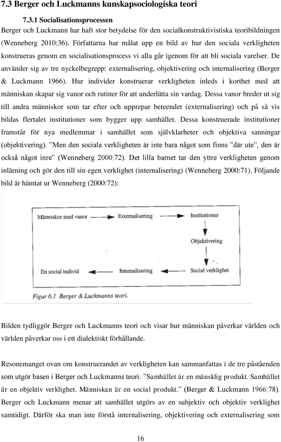 De använder sig av tre nyckelbegrepp: externalisering, objektivering och internalisering (Berger & Luckmann 1966).