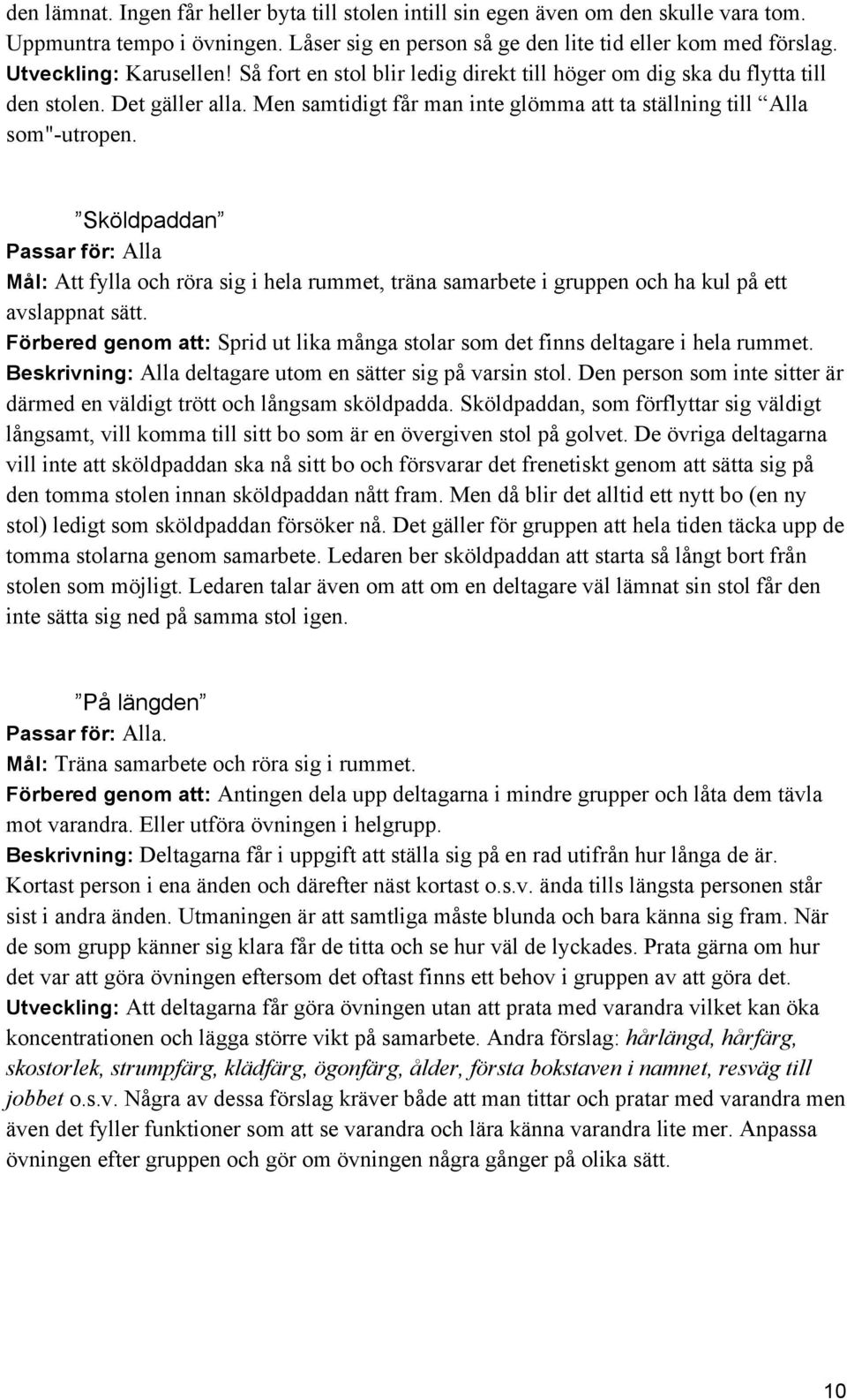 Sköldpaddan Passar för: Alla Mål: Att fylla och röra sig i hela rummet, träna samarbete i gruppen och ha kul på ett avslappnat sätt.