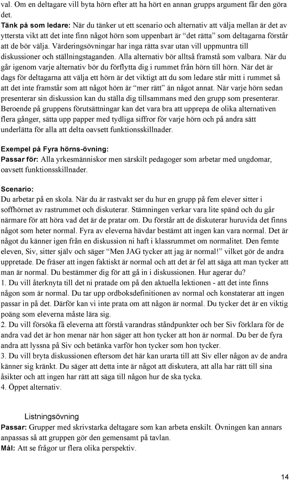 välja. Värderingsövningar har inga rätta svar utan vill uppmuntra till diskussioner och ställningstaganden. Alla alternativ bör alltså framstå som valbara.