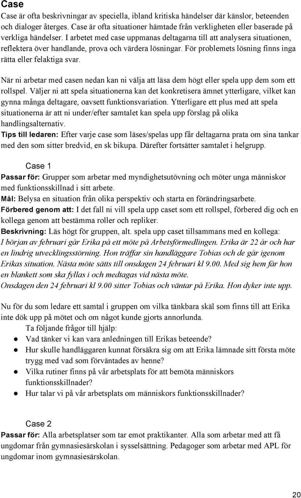 I arbetet med case uppmanas deltagarna till att analysera situationen, reflektera över handlande, prova och värdera lösningar. För problemets lösning finns inga rätta eller felaktiga svar.