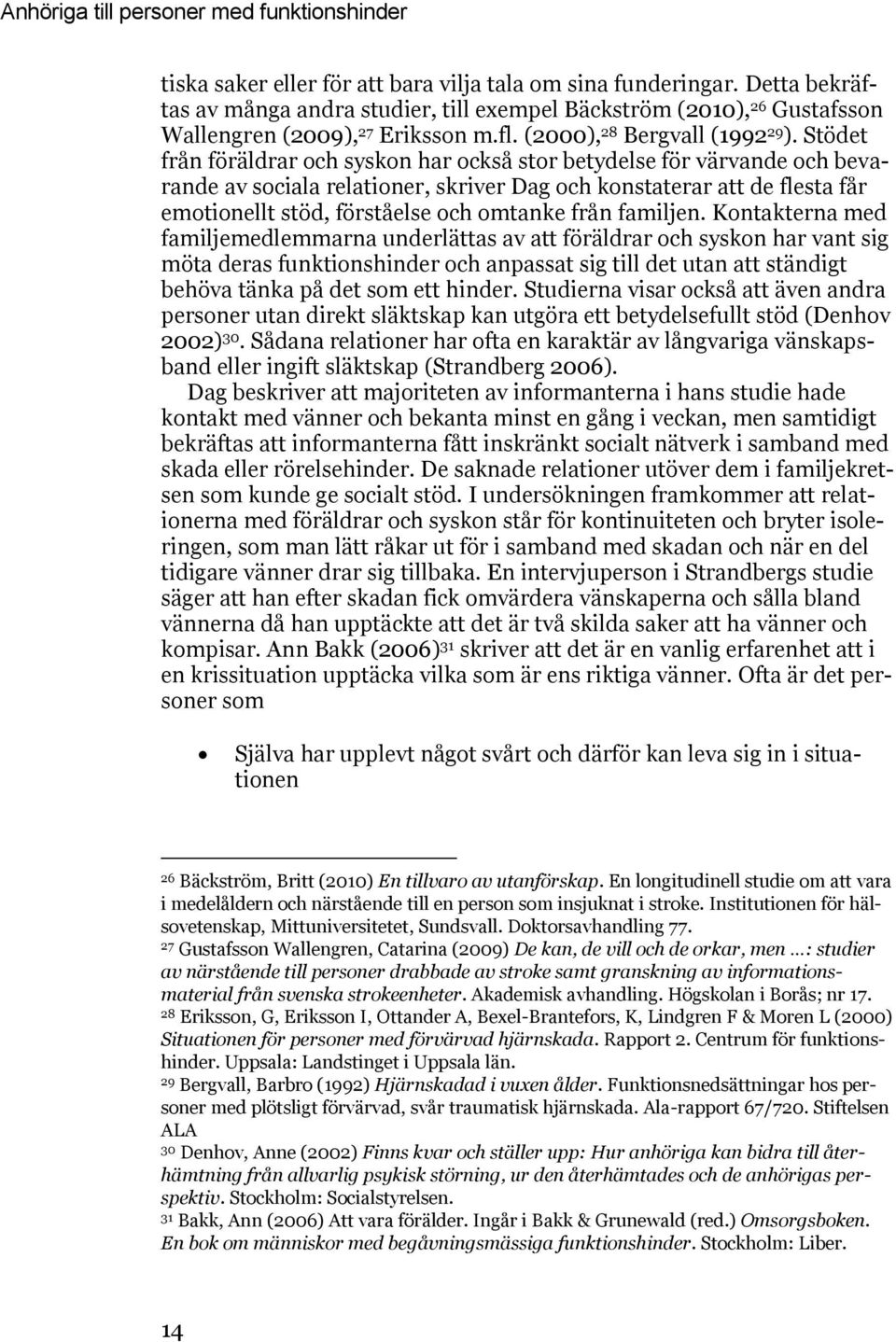 Stödet från föräldrar och syskon har också stor betydelse för värvande och bevarande av sociala relationer, skriver Dag och konstaterar att de flesta får emotionellt stöd, förståelse och omtanke från