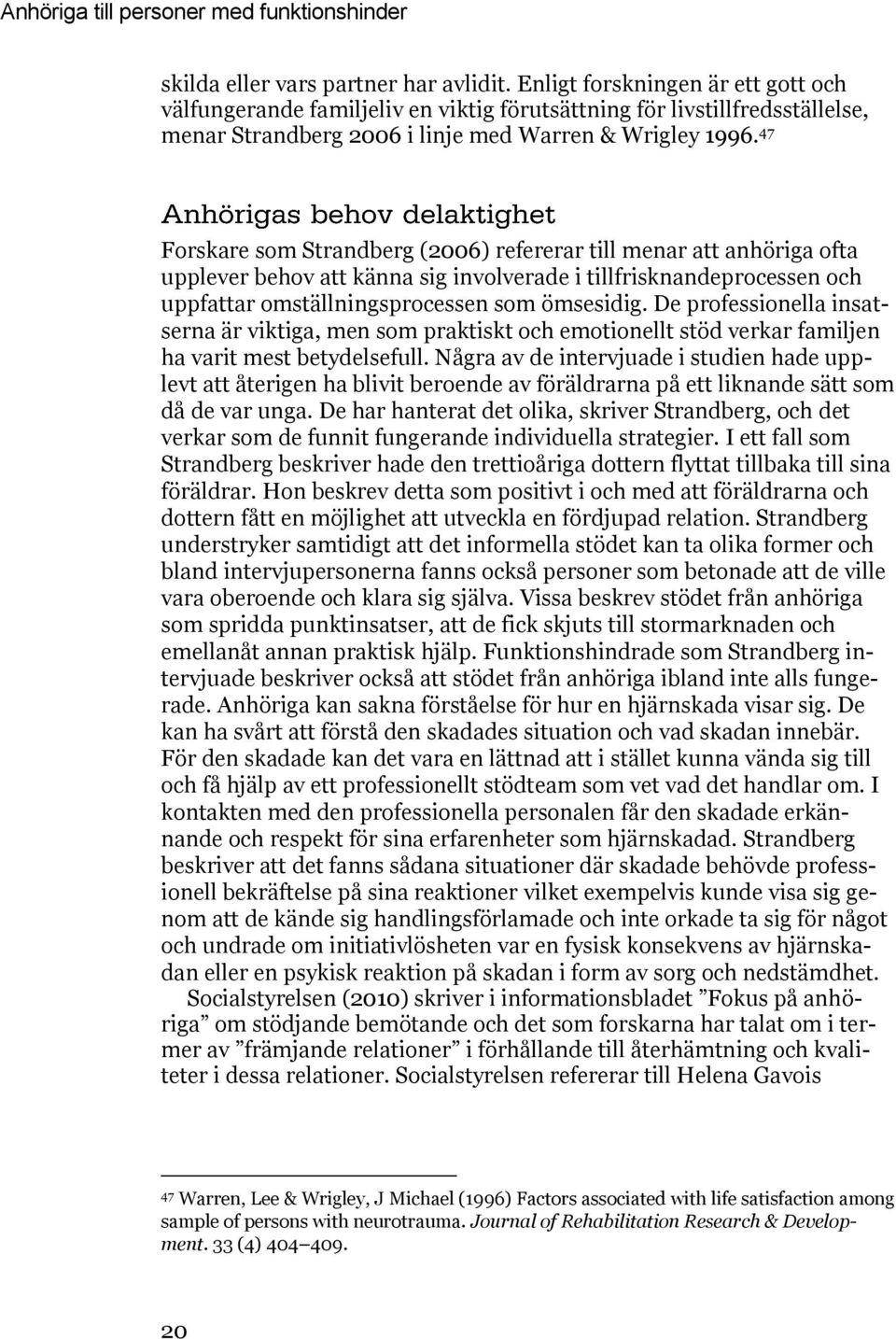 47 Forskare som Strandberg (2006) refererar till menar att anhöriga ofta upplever behov att känna sig involverade i tillfrisknandeprocessen och uppfattar omställningsprocessen som ömsesidig.