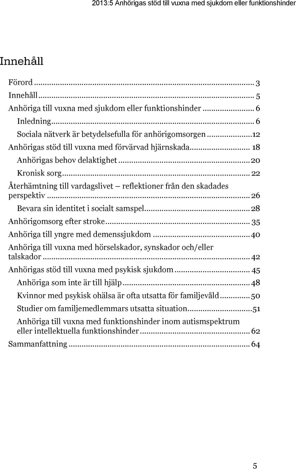 .. 22 Återhämtning till vardagslivet reflektioner från den skadades perspektiv... 26 Bevara sin identitet i socialt samspel... 28 Anhörigomsorg efter stroke... 35 Anhöriga till yngre med demenssjukdom.