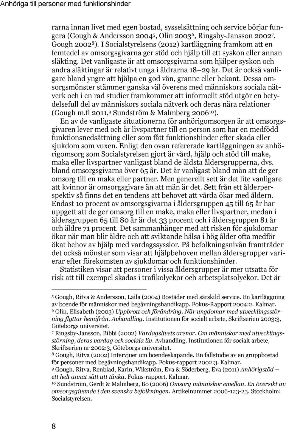 Det vanligaste är att omsorgsgivarna som hjälper syskon och andra släktingar är relativt unga i åldrarna 18 29 år. Det är också vanligare bland yngre att hjälpa en god vän, granne eller bekant.