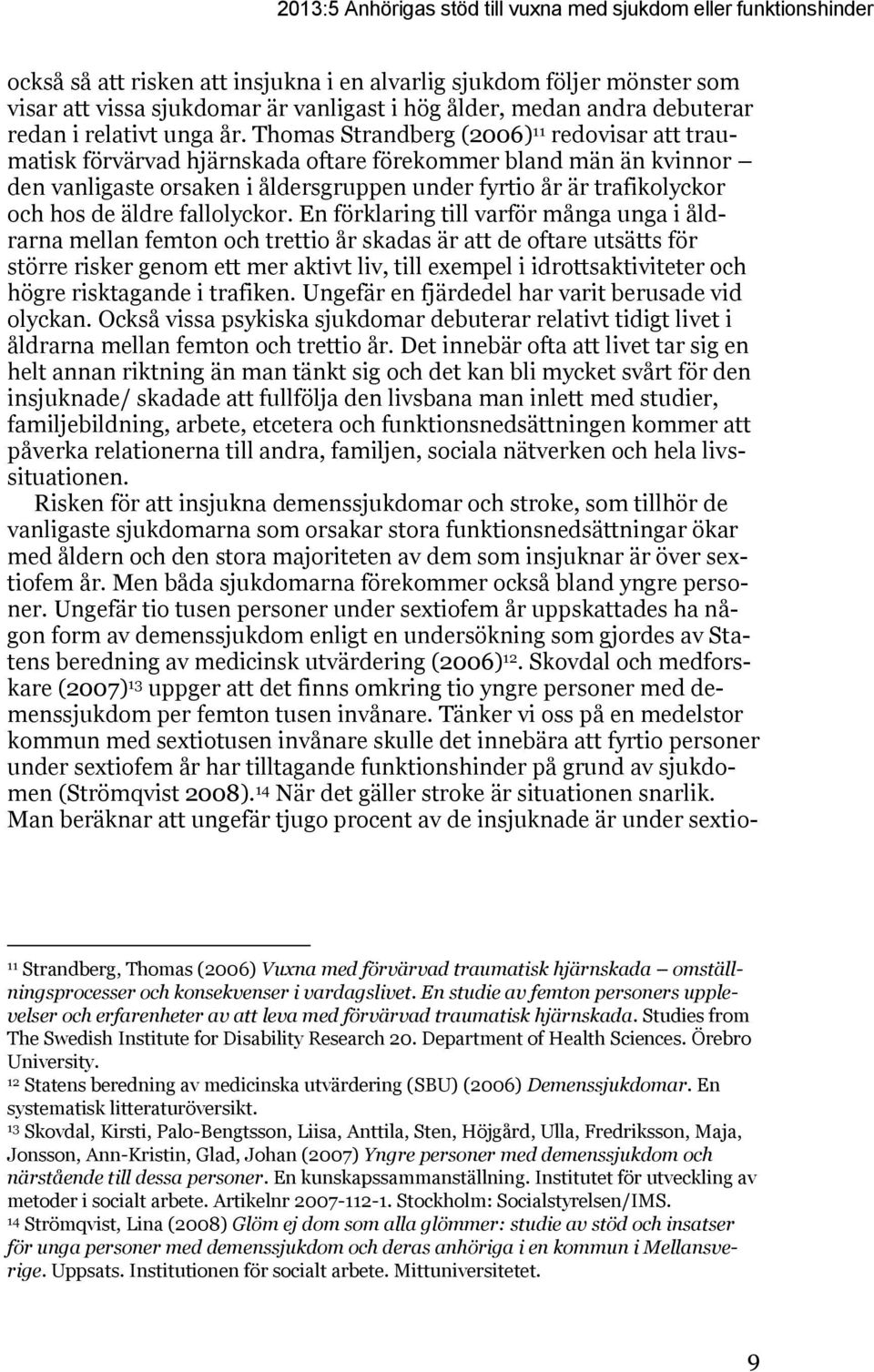 Thomas Strandberg (2006) 11 redovisar att traumatisk förvärvad hjärnskada oftare förekommer bland män än kvinnor den vanligaste orsaken i åldersgruppen under fyrtio år är trafikolyckor och hos de