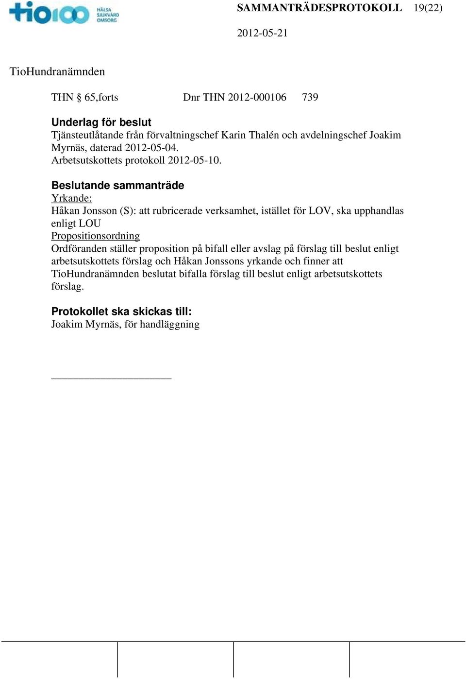 ande sammanträde Yrkande: Håkan Jonsson (S): rubricerade verksamhet, istället för LOV, ska upphandlas enligt LOU Propositionsordning Ordföranden ställer