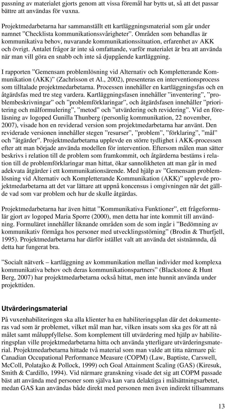 Områden som behandlas är kommunikativa behov, nuvarande kommunikationssituation, erfarenhet av AKK och övrigt.