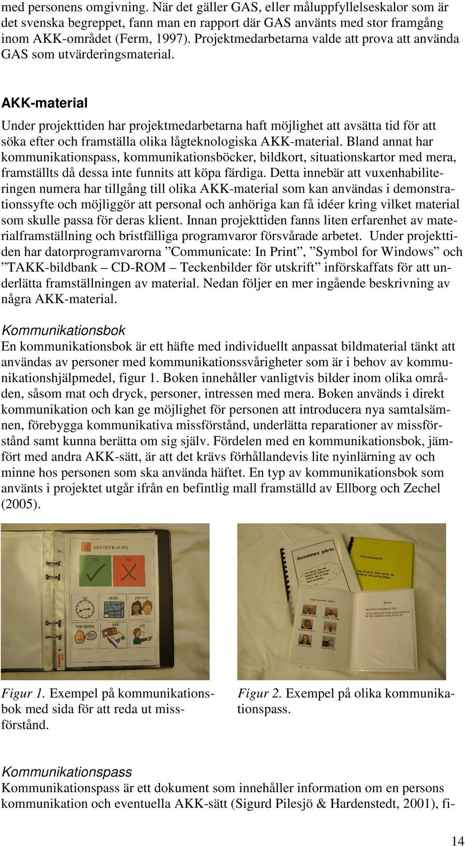 AKK-material Under projekttiden har projektmedarbetarna haft möjlighet att avsätta tid för att söka efter och framställa olika lågteknologiska AKK-material.