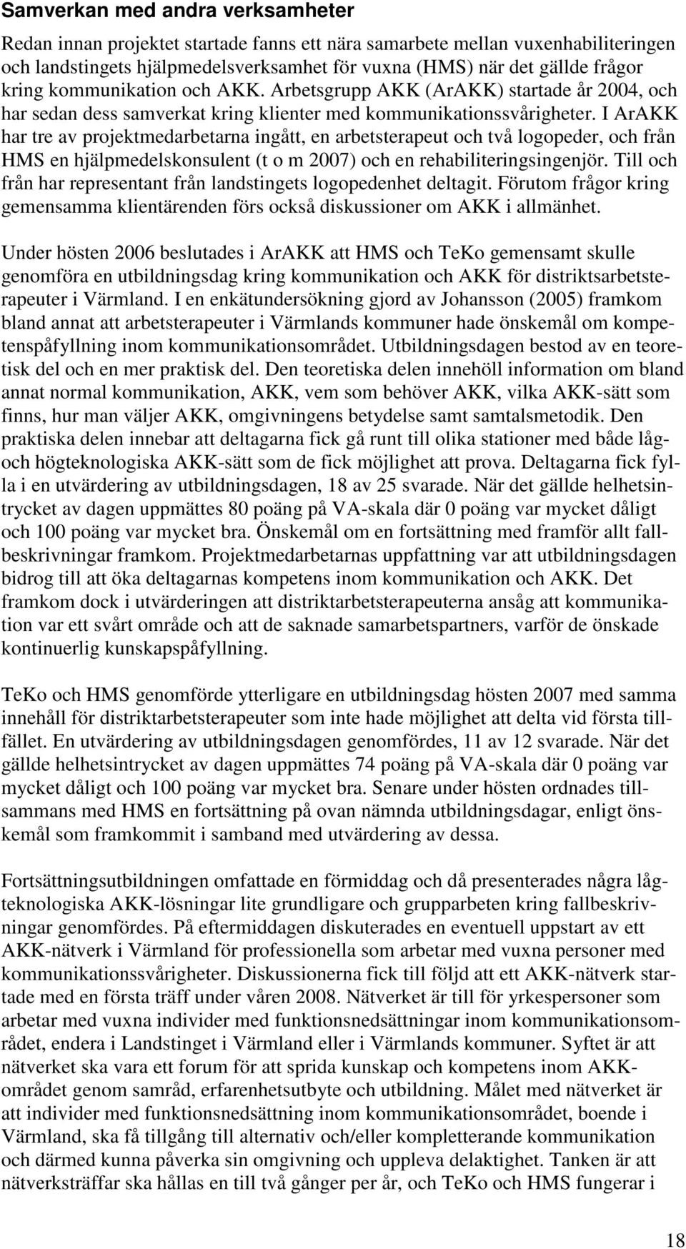 I ArAKK har tre av projektmedarbetarna ingått, en arbetsterapeut och två logopeder, och från HMS en hjälpmedelskonsulent (t o m 2007) och en rehabiliteringsingenjör.