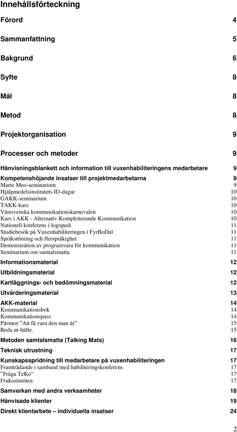 Alternativ Kompletterande Kommunikation 10 Nationell konferens i logopedi 11 Studiebesök på Vuxenhabiliteringen i FyrBoDal 11 Språkstörning och flerspråkighet 11 Demonstration av programvara för