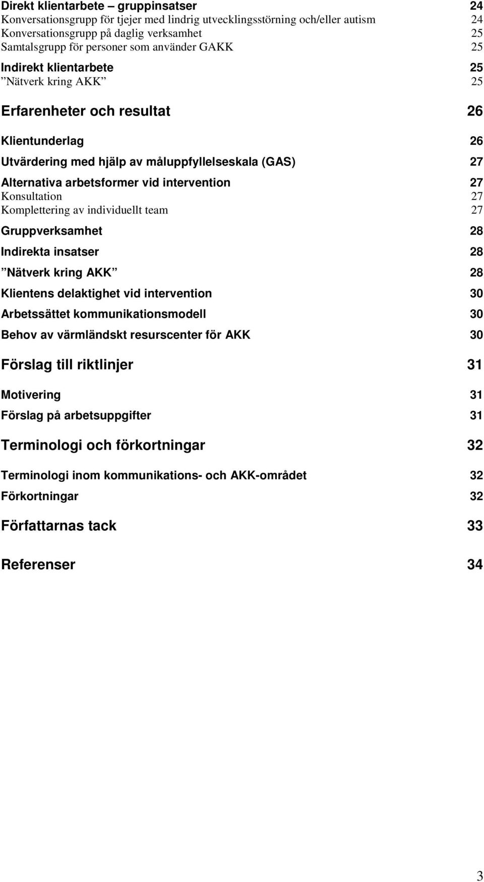 intervention 27 Konsultation 27 Komplettering av individuellt team 27 Gruppverksamhet 28 Indirekta insatser 28 Nätverk kring AKK 28 Klientens delaktighet vid intervention 30 Arbetssättet