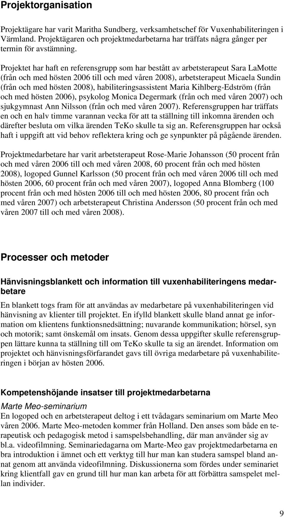 Projektet har haft en referensgrupp som har bestått av arbetsterapeut Sara LaMotte (från och med hösten 2006 till och med våren 2008), arbetsterapeut Micaela Sundin (från och med hösten 2008),