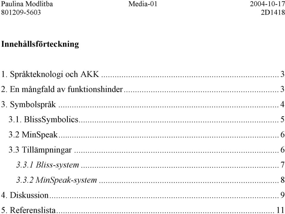 BlissSymbolics... 5 3.2 MinSpeak... 6 3.3 Tillämpningar... 6 3.3.1 Bliss-system.