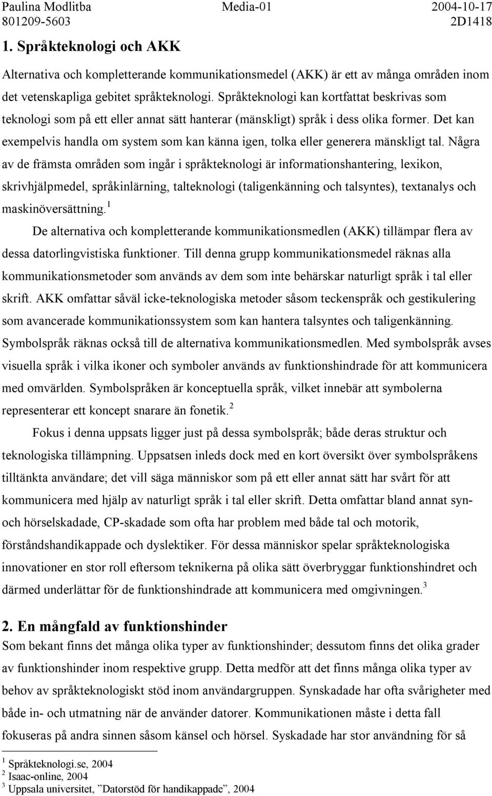 Det kan exempelvis handla om system som kan känna igen, tolka eller generera mänskligt tal.