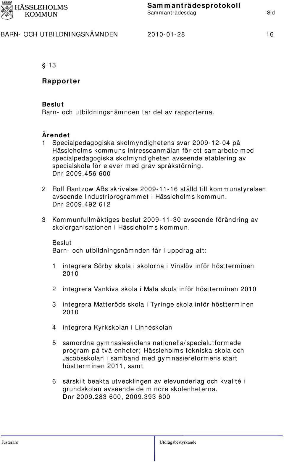 med grav språkstörning. Dnr 2009.456 600 2 Rolf Rantzow ABs skrivelse 2009-11-16 ställd till kommunstyrelsen avseende Industriprogrammet i Hässleholms kommun. Dnr 2009.492 612 3 Kommunfullmäktiges beslut 2009-11-30 avseende förändring av skolorganisationen i Hässleholms kommun.