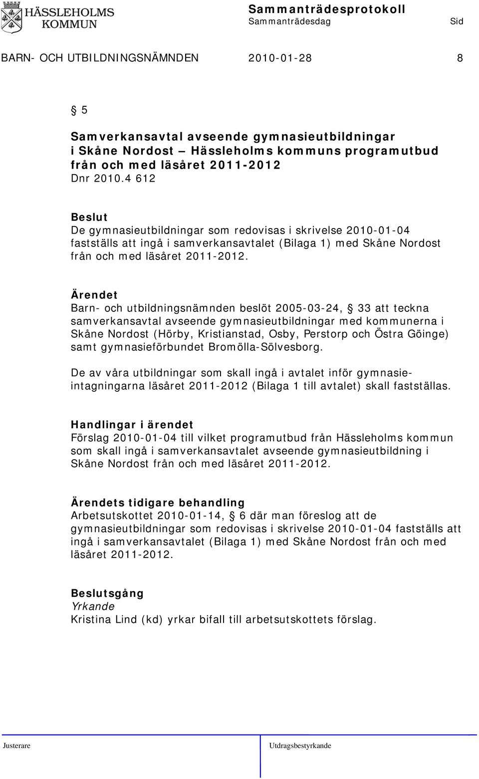 Barn- och utbildningsnämnden beslöt 2005-03-24, 33 att teckna samverkansavtal avseende gymnasieutbildningar med kommunerna i Skåne Nordost (Hörby, Kristianstad, Osby, Perstorp och Östra Göinge) samt