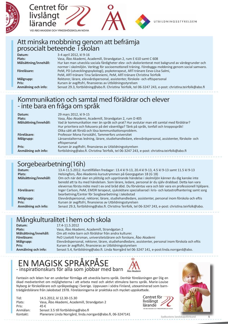 Föreläsare: PeM, PD (utvecklingspsykologi), psykoterapeut, ART-tränare Eeva-Liisa Salmi, PeM, ART-tränare Tina Selänniemi, PeM, ART-tränare Christina Teirfolk Målgrupp: Rektorer, lärare,