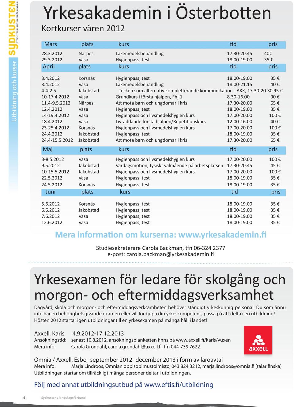 5 Jakobstad Tecken som alternativ kompletterande kommunikation - AKK, 17.30-20.30 95 10-17.4.2012 Vasa Grundkurs i första hjälpen, Fhj 1 8.30-16.00 90 11.4-9.5.2012 Närpes Att möta barn och ungdomar i kris 17.