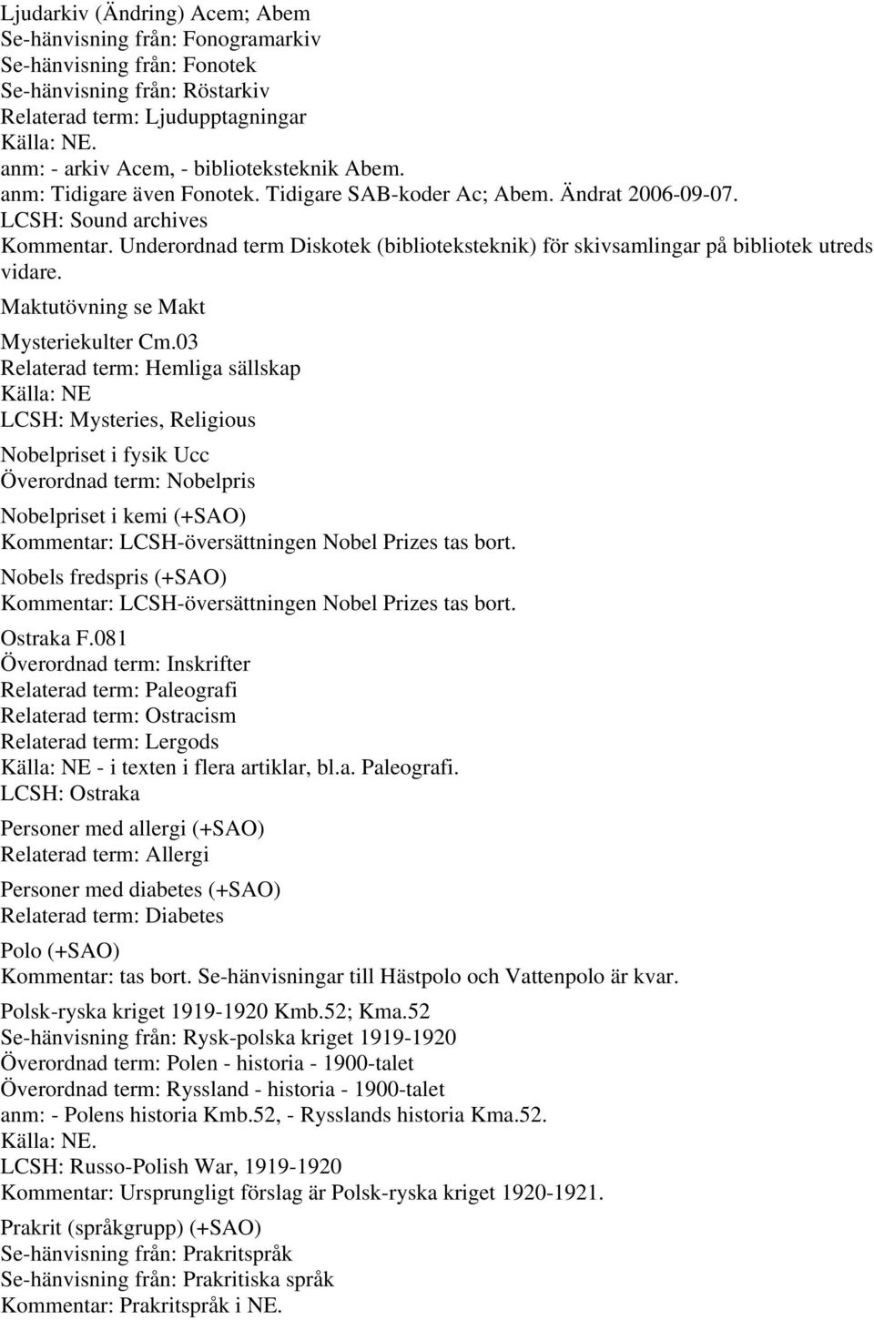 Underordnad term Diskotek (biblioteksteknik) för skivsamlingar på bibliotek utreds vidare. Maktutövning se Makt Mysteriekulter Cm.