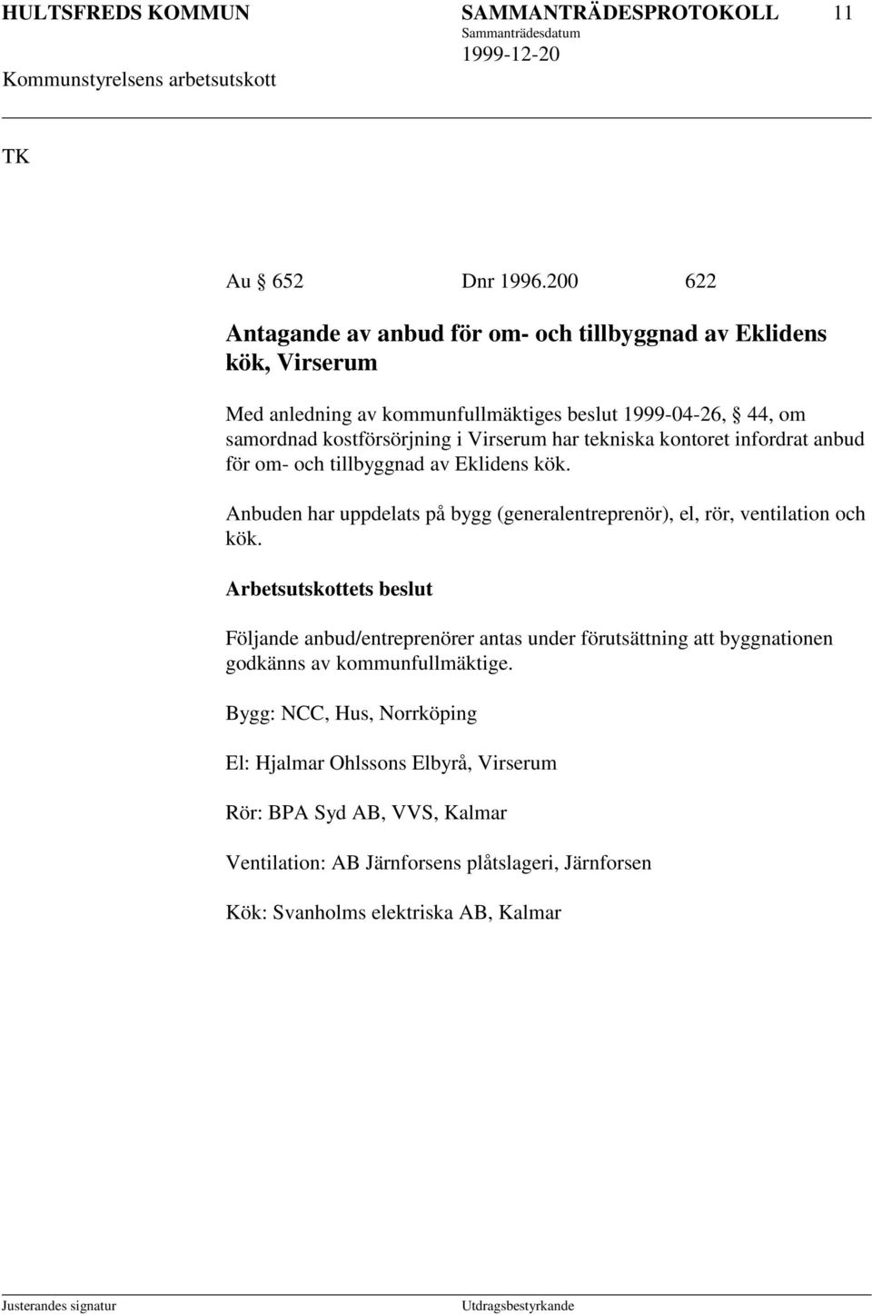 Virserum har tekniska kontoret infordrat anbud för om- och tillbyggnad av Eklidens kök. Anbuden har uppdelats på bygg (generalentreprenör), el, rör, ventilation och kök.