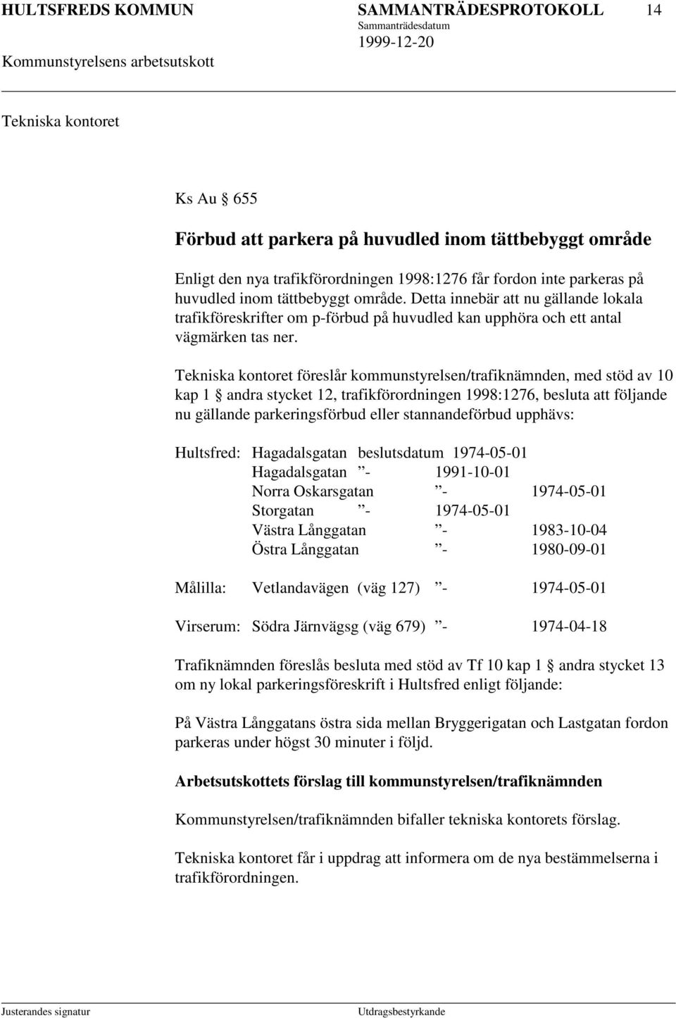 Tekniska kontoret föreslår kommunstyrelsen/trafiknämnden, med stöd av 10 kap 1 andra stycket 12, trafikförordningen 1998:1276, besluta att följande nu gällande parkeringsförbud eller stannandeförbud