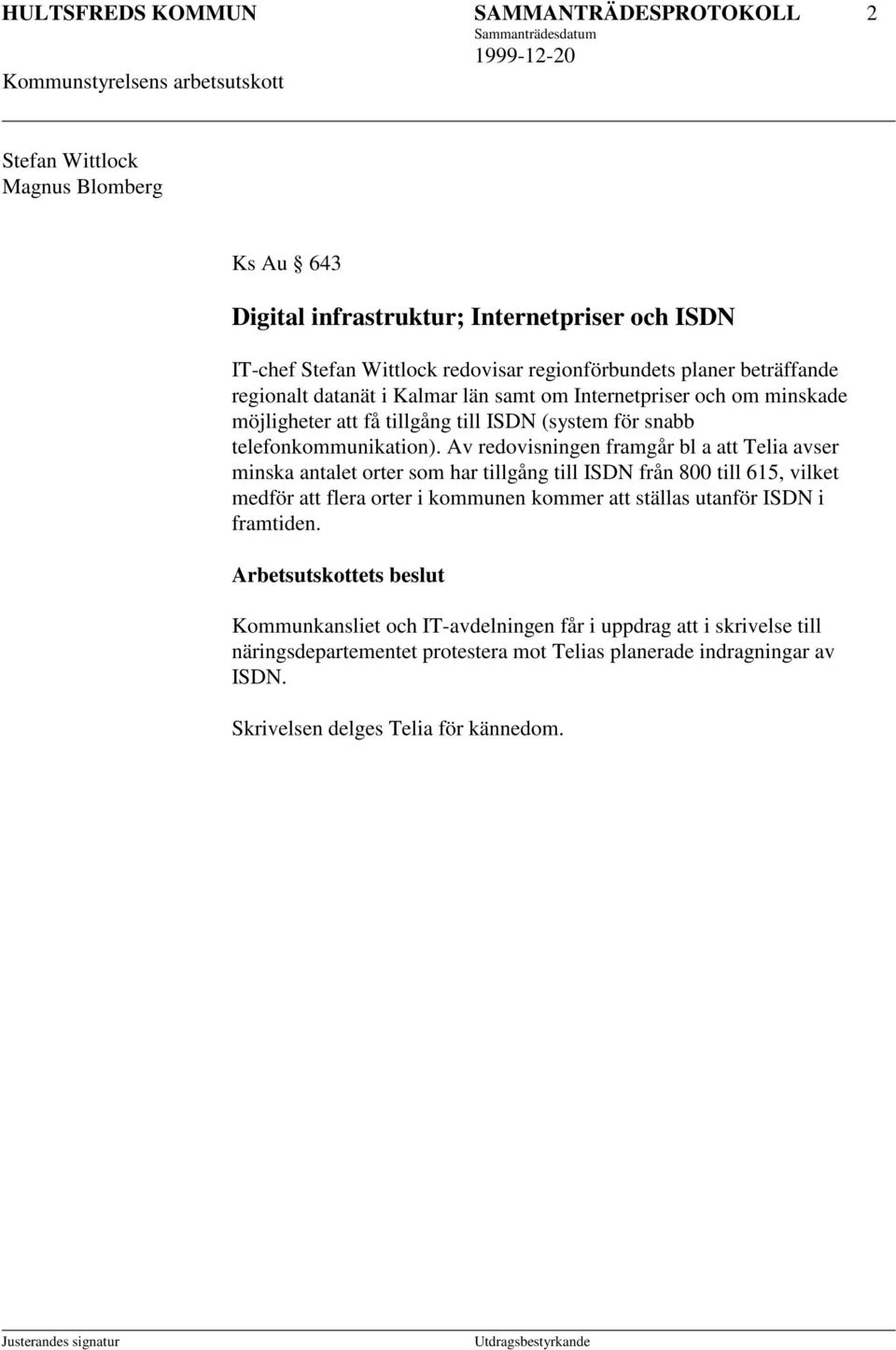 Av redovisningen framgår bl a att Telia avser minska antalet orter som har tillgång till ISDN från 800 till 615, vilket medför att flera orter i kommunen kommer att ställas utanför