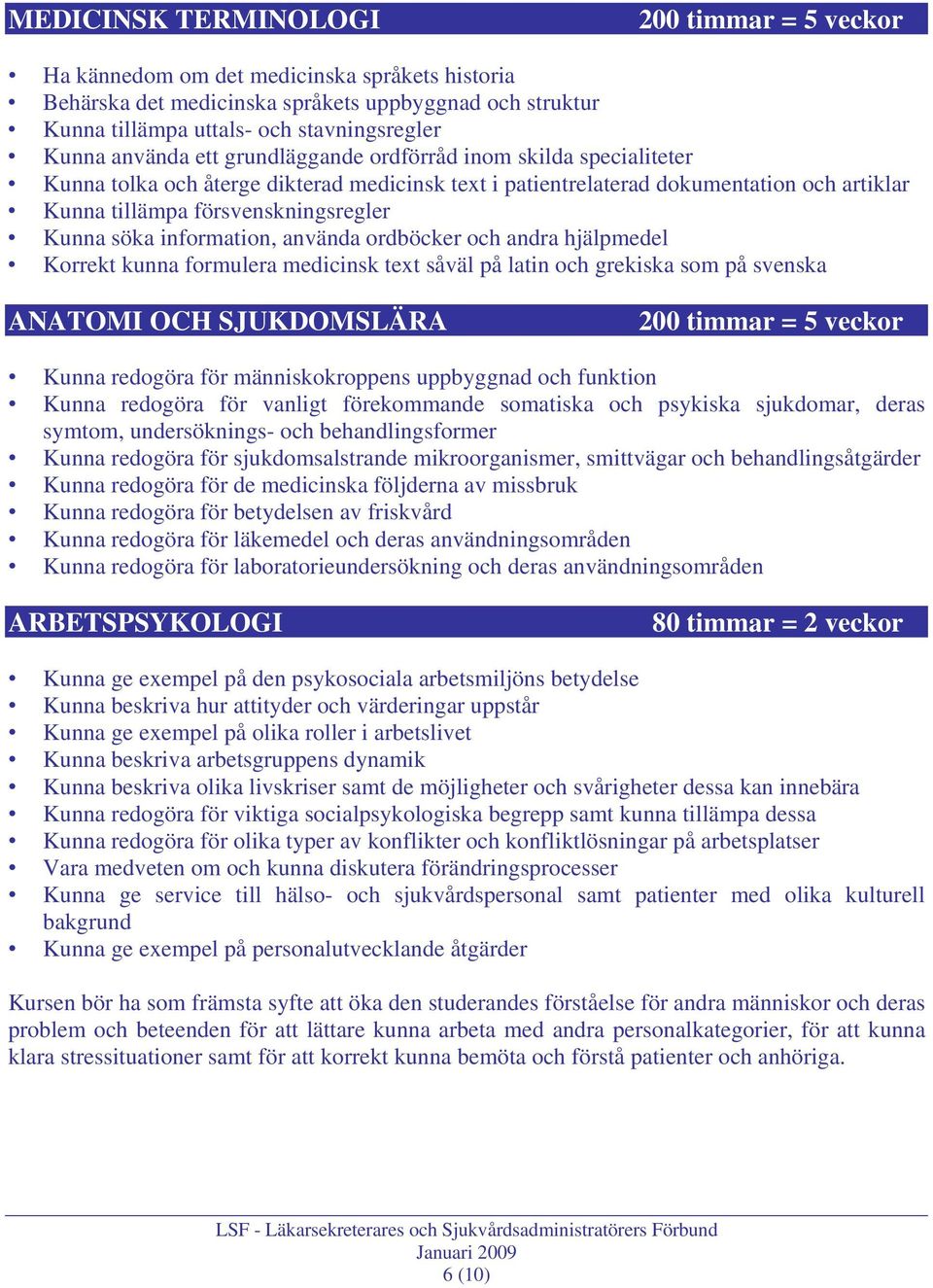 söka information, använda ordböcker och andra hjälpmedel Korrekt kunna formulera medicinsk text såväl på latin och grekiska som på svenska ANATOMI OCH SJUKDOMSLÄRA 200 timmar = 5 veckor Kunna