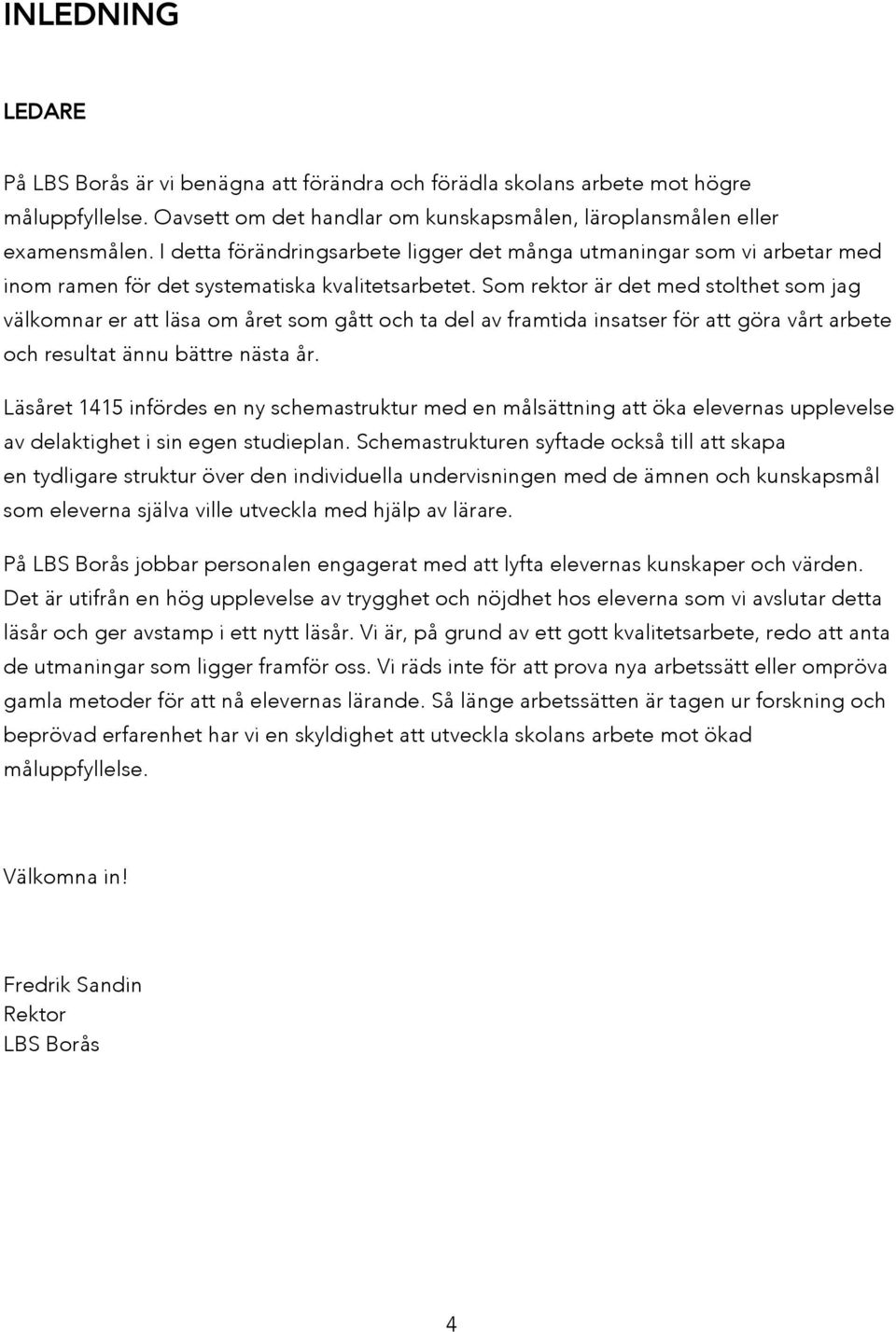 Som rektor är det med stolthet som jag välkomnar er att läsa om året som gått och ta del av framtida insatser för att göra vårt arbete och resultat ännu bättre nästa år.