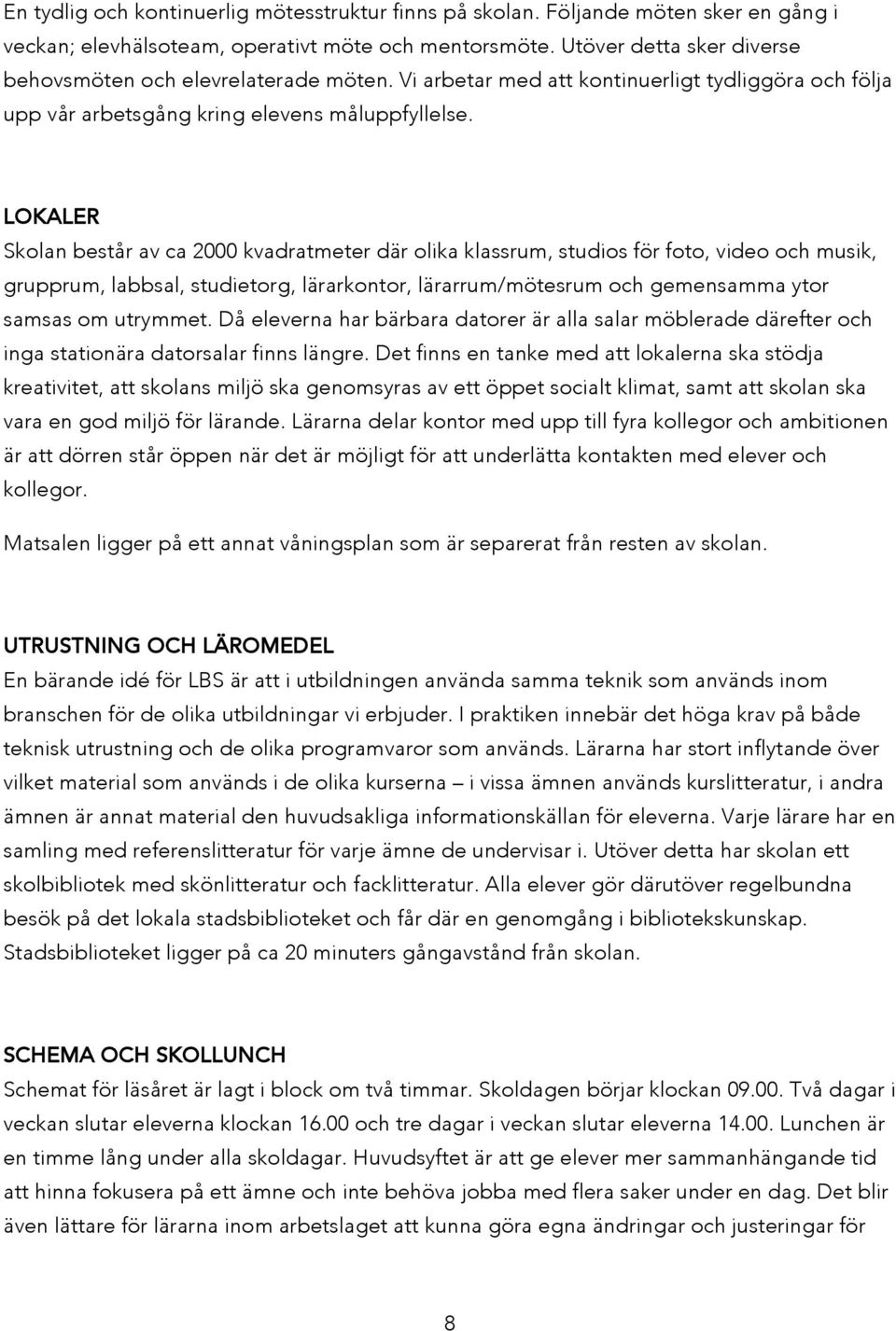 LOKALER Skolan består av ca 2000 kvadratmeter där olika klassrum, studios för foto, video och musik, grupprum, labbsal, studietorg, lärarkontor, lärarrum/mötesrum och gemensamma ytor samsas om