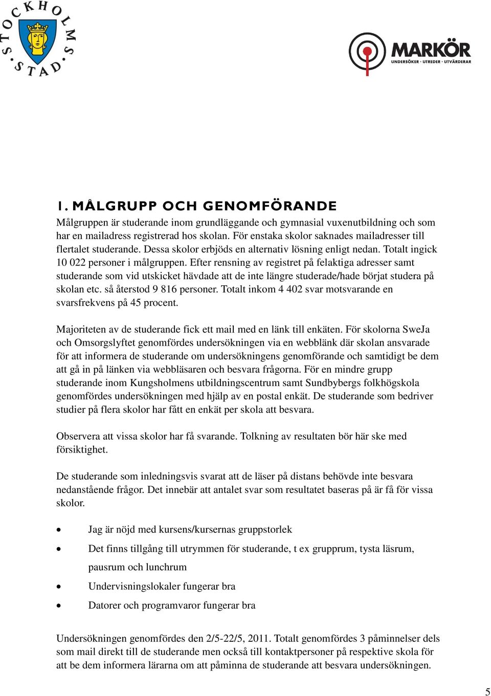 Efter rensning av registret på felaktiga adresser samt studerande som vid utskicket hävdade att de inte längre studerade/hade börjat studera på skolan etc. så återstod 9 816 personer.