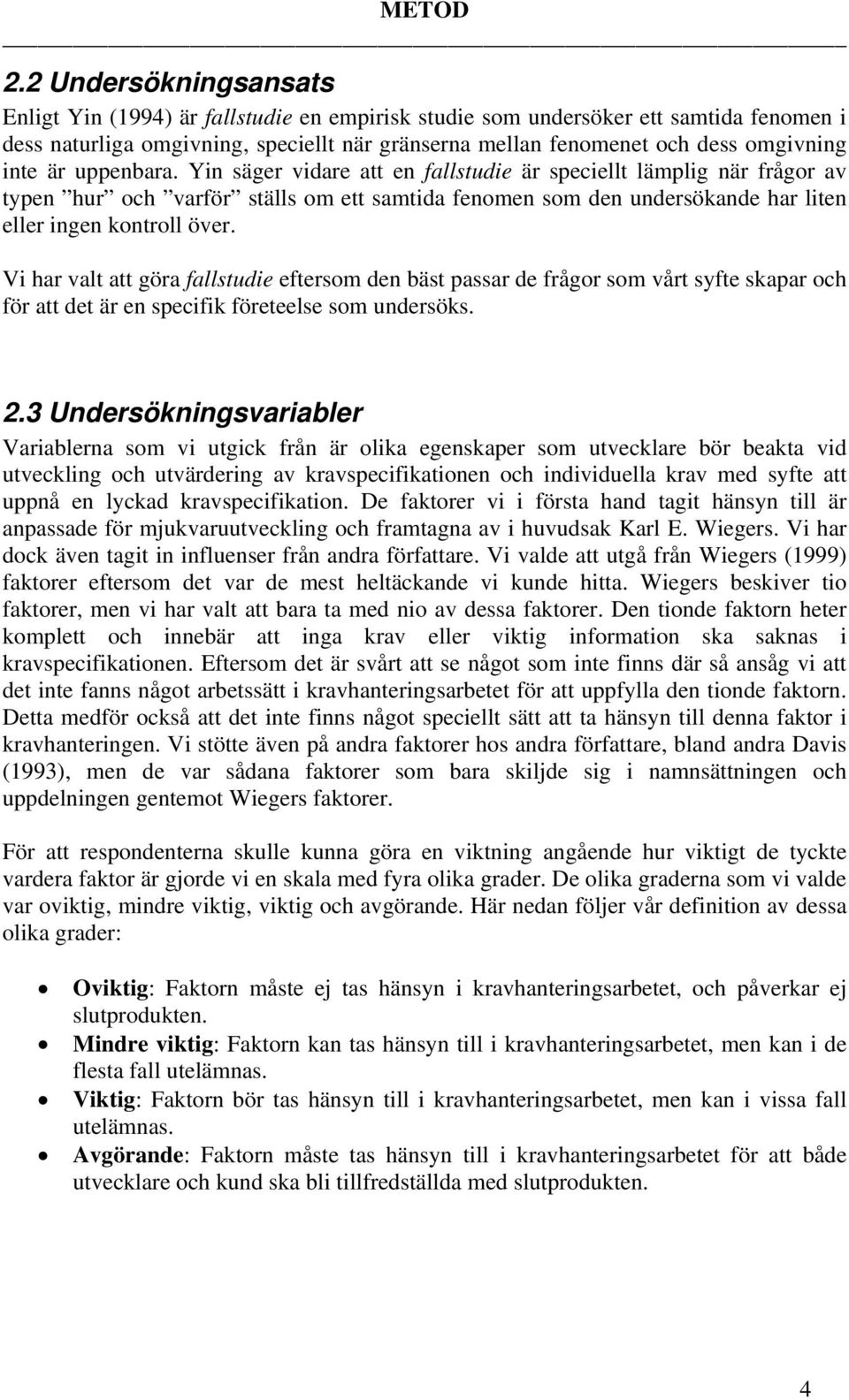 inte är uppenbara. Yin säger vidare att en fallstudie är speciellt lämplig när frågor av typen hur och varför ställs om ett samtida fenomen som den undersökande har liten eller ingen kontroll över.