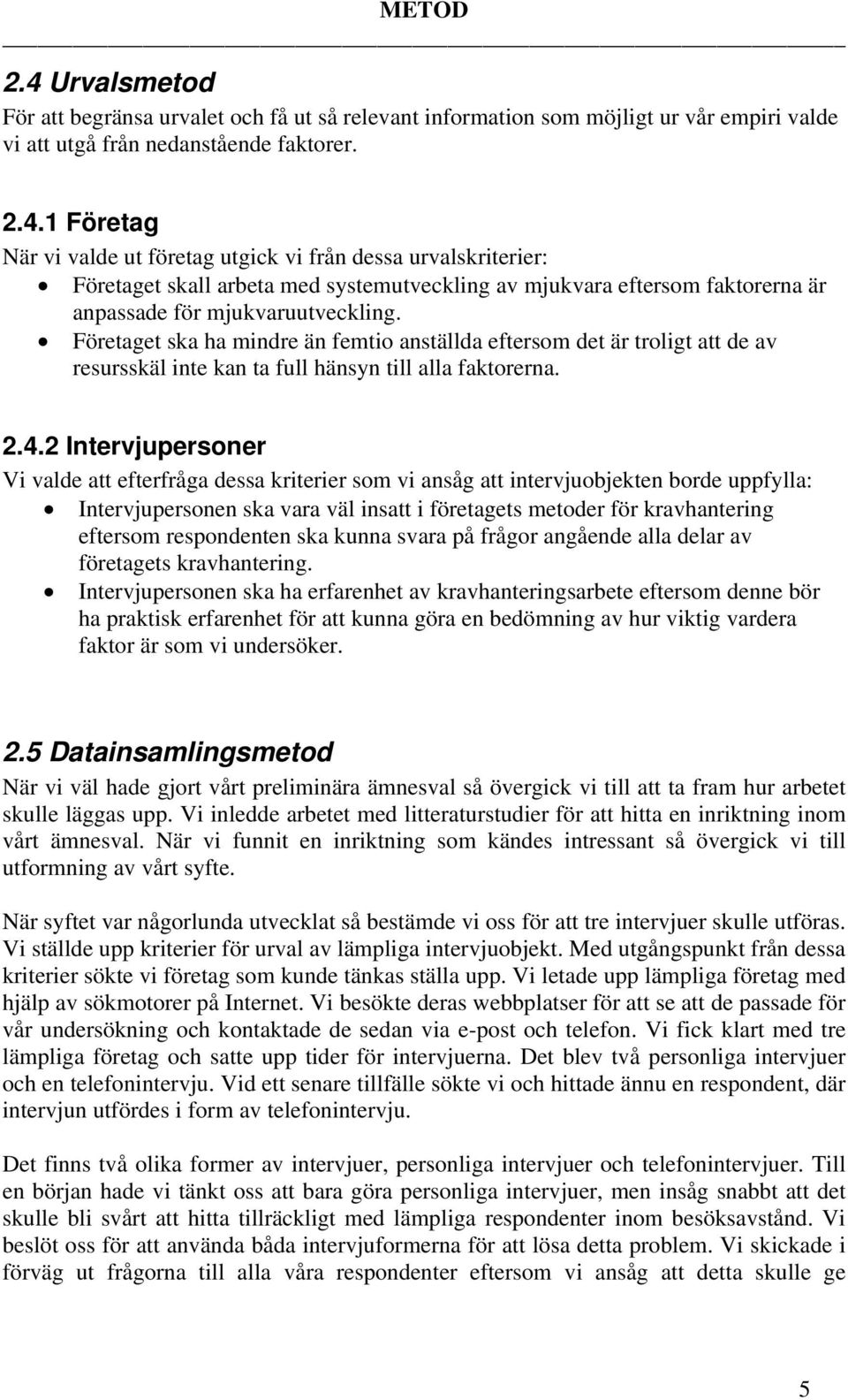 2 Intervjupersoner Vi valde att efterfråga dessa kriterier som vi ansåg att intervjuobjekten borde uppfylla: Intervjupersonen ska vara väl insatt i företagets metoder för kravhantering eftersom