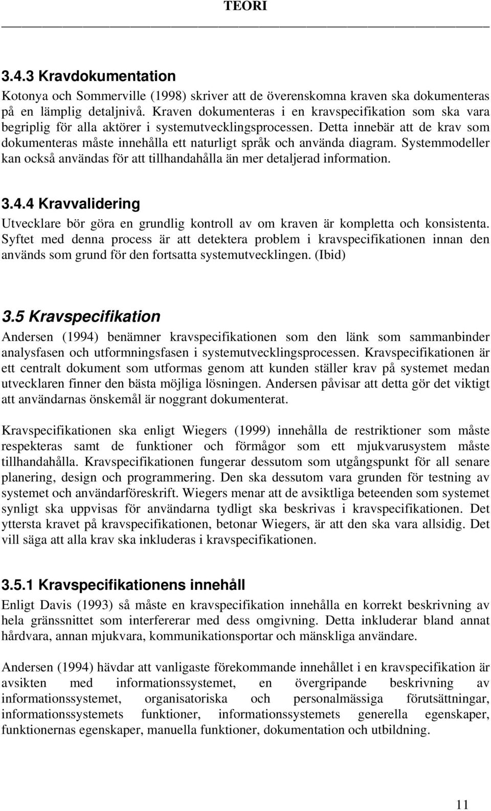 Detta innebär att de krav som dokumenteras måste innehålla ett naturligt språk och använda diagram. Systemmodeller kan också användas för att tillhandahålla än mer detaljerad information. 3.4.