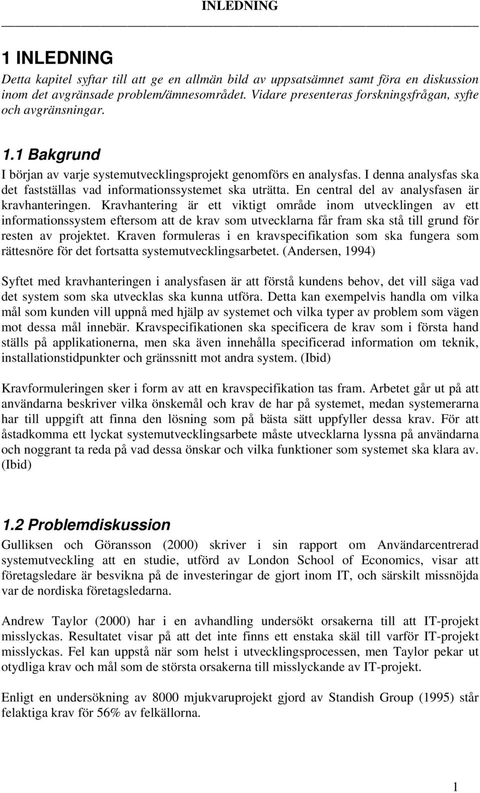 I denna analysfas ska det fastställas vad informationssystemet ska uträtta. En central del av analysfasen är kravhanteringen.