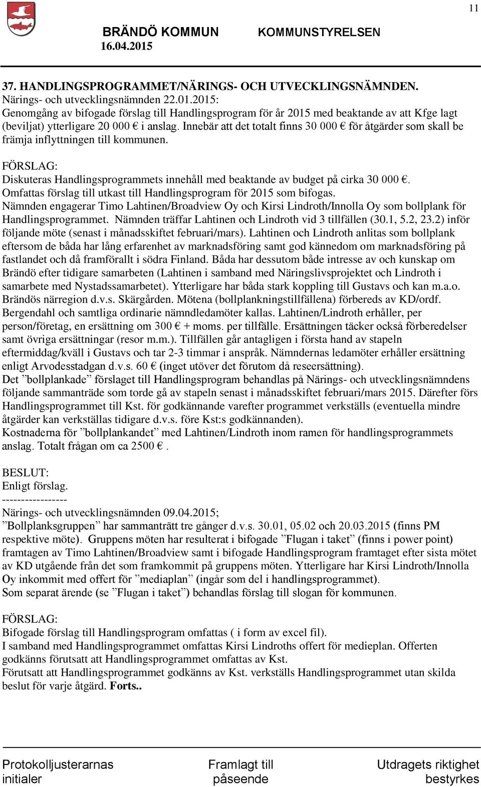 Innebär att det totalt finns 30 000 för åtgärder som skall be främja inflyttningen till kommunen. Diskuteras Handlingsprogrammets innehåll med beaktande av budget på cirka 30 000.