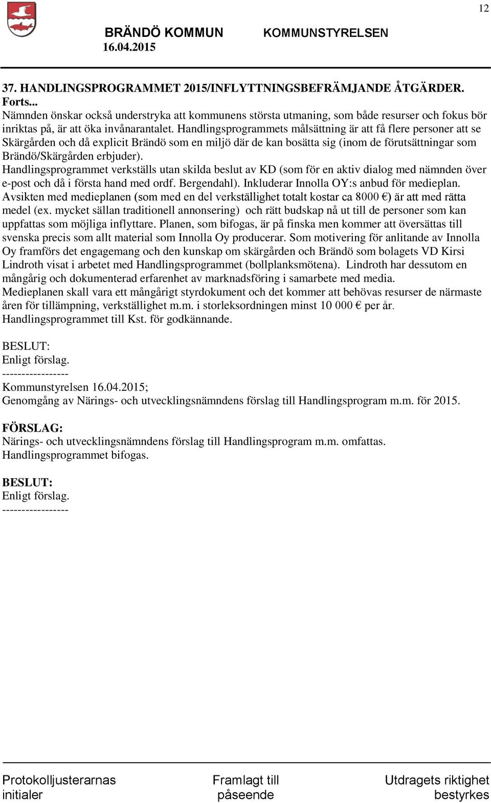 Handlingsprogrammets målsättning är att få flere personer att se Skärgården och då explicit Brändö som en miljö där de kan bosätta sig (inom de förutsättningar som Brändö/Skärgården erbjuder).