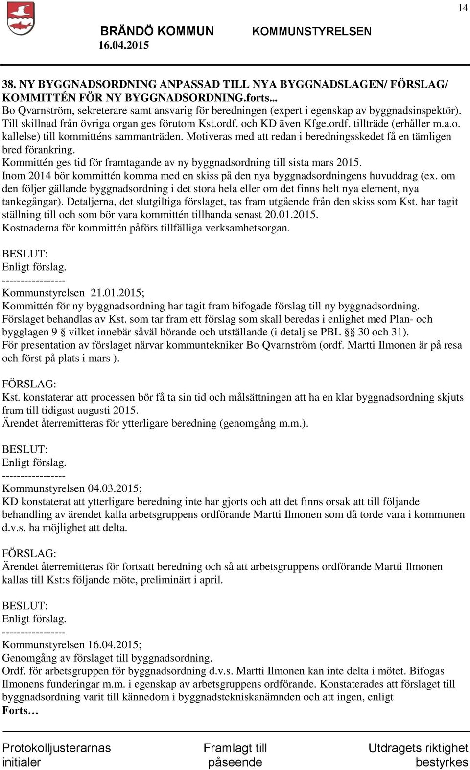 a.o. kallelse) till kommitténs sammanträden. Motiveras med att redan i beredningsskedet få en tämligen bred förankring. Kommittén ges tid för framtagande av ny byggnadsordning till sista mars 2015.