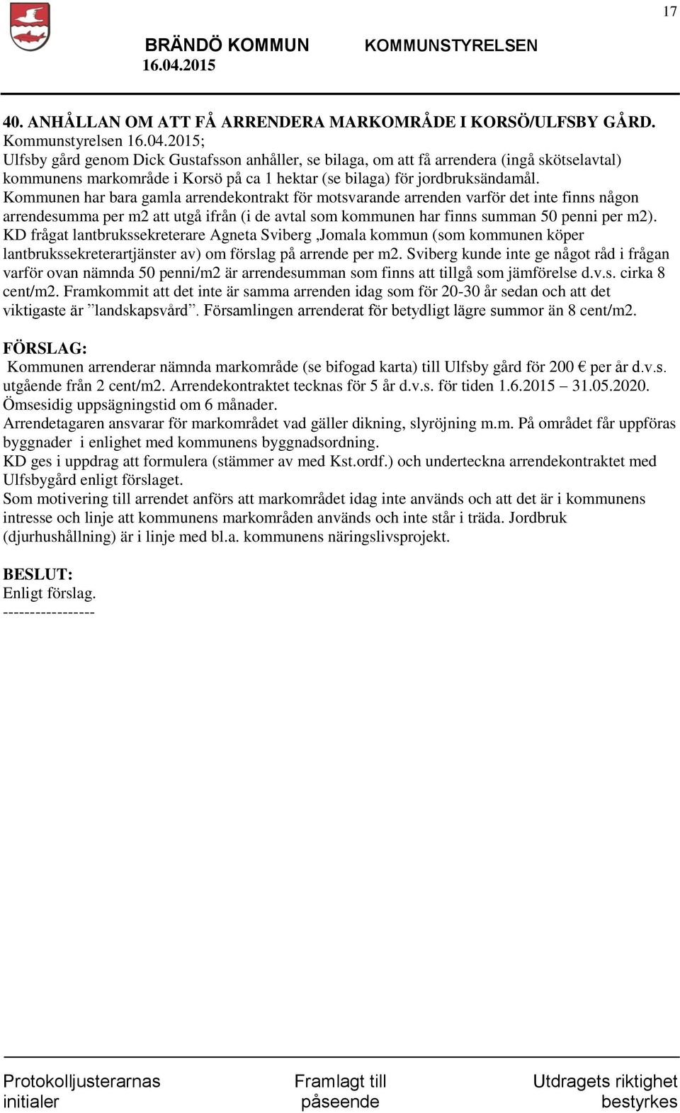 Kommunen har bara gamla arrendekontrakt för motsvarande arrenden varför det inte finns någon arrendesumma per m2 att utgå ifrån (i de avtal som kommunen har finns summan 50 penni per m2).