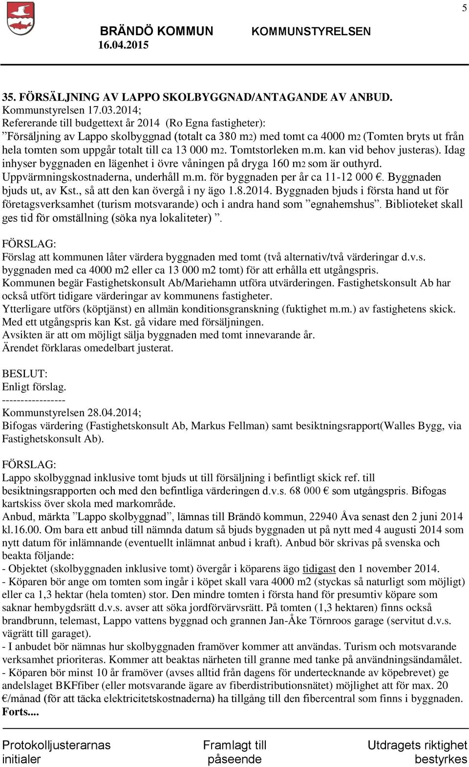 000 m2. Tomtstorleken m.m. kan vid behov justeras). Idag inhyser byggnaden en lägenhet i övre våningen på dryga 160 m2 som är outhyrd. Uppvärmningskostnaderna, underhåll m.m. för byggnaden per år ca 11-12 000.